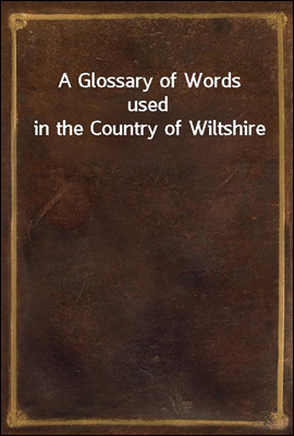 A Glossary of Words used in the Country of Wiltshire