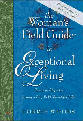 The Woman's Field Guide to Exceptional Living: Practical Steps for Living a Big, Bold, Beautiful Life!