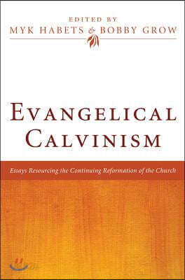 Evangelical Calvinism: Essays Resourcing the Continuing Reformation of the Church
