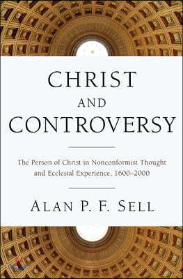 Christ and Controversy: The Person of Christ in Nonconformist Thought and Ecclesial Experience, 1600-2000