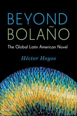 Beyond Bolano: The Global Latin American Novel