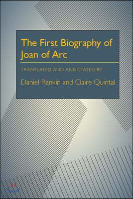 The First Biography of Joan of Arc: Translated and Annotated by Daniel Rankin and Claire Quintal