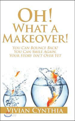 Oh! What a Makeover!: You Can Bounce Back! You Can Smile Again. Your Story Isn't Over Yet.