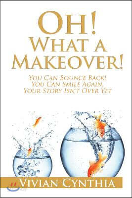 Oh! What a Makeover!: You Can Bounce Back! You Can Smile Again. Your Story Isn't Over Yet.