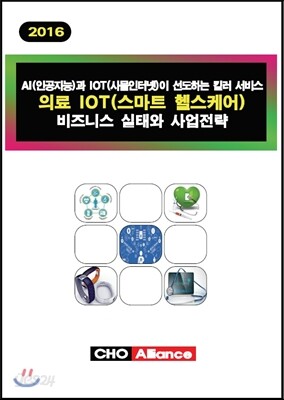 AI(인공지능)과 IOT(사물인터넷)이 선도하는 킬러 서비스 의료 IOT(스마트 헬스케어) 비즈니스 실태와 사업전략