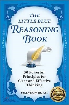 The Little Blue Reasoning Book: 50 Powerful Principles for Clear and Effective Thinking