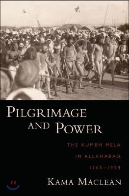 Pilgrimage and Power: The Kumbh Mela in Allahabad, 1765-1954