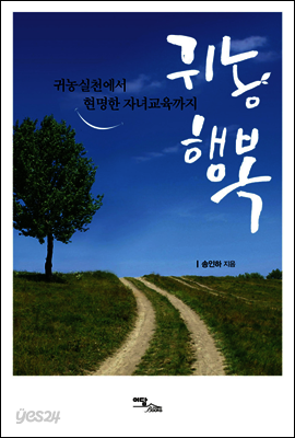 귀농행복 : 귀농실천에서 현명한 자녀교육까지