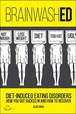 BrainwashED: Diet-Induced Eating Disorders. How You Got Sucked In and How To Recover
