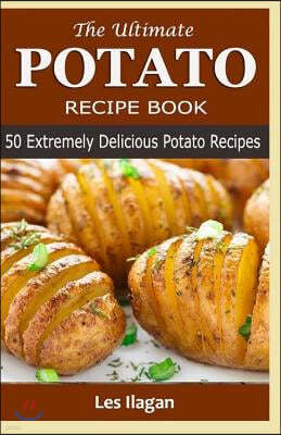 The Ultimate POTATO RECIPE BOOK: 50 Extremely Delicious Potato Recipes