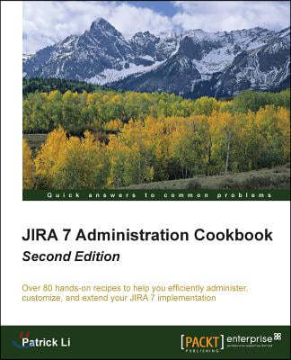 Jira 7 Administration Cookbook - Second Edition: Over 80 hands-on recipes to help you efficiently administer, customize, and extend your JIRA 7 implem