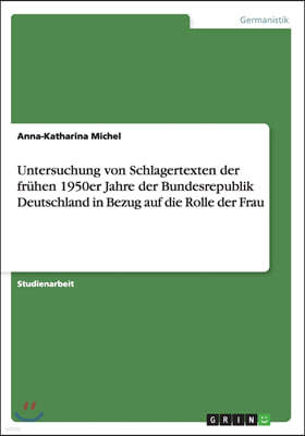 Untersuchung von Schlagertexten der fruhen 1950er Jahre der Bundesrepublik Deutschland in Bezug auf die Rolle der Frau