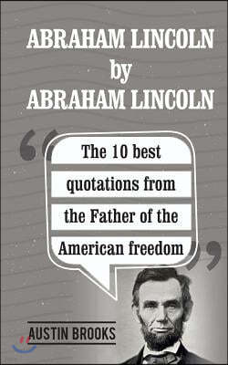 Abraham Lincoln By Abraham Lincoln: The 10 best quotations from the Father of the American freedom. . Each quotation is explained to deliver the exact