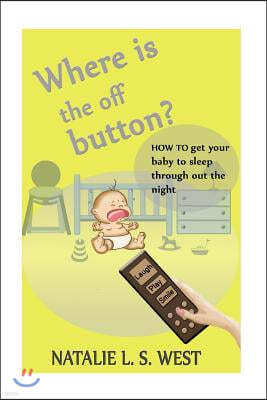 Where is the off button?: How to get your baby to sleep through out the night