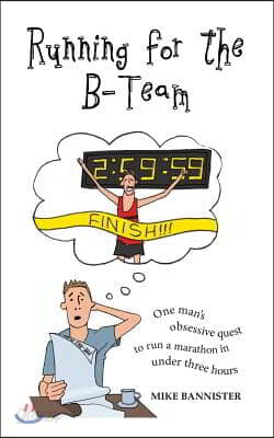 Running for the B-Team: One Man's Obsessive Quest to Run a Marathon in Under 3 Hours