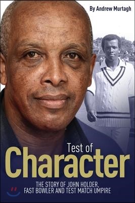 Test of Character: The Story of John Holder, Fast Bowler and Test Match Umpire