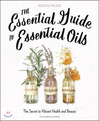 The Essential Guide to Essential Oils: The Secret to Vibrant Health and Beauty