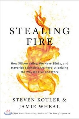 Stealing Fire: How Silicon Valley, the Navy SEALs, and Maverick Scientists Are Revolutionizing the Way We Live and Work