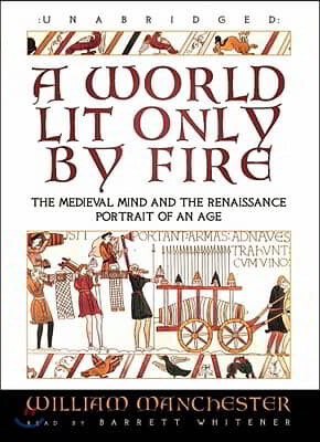 A World Lit Only by Fire: The Medieval Mind and the Renaissance; Portrait of an Age