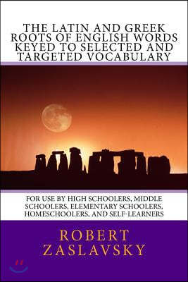 The Latin and Greek Roots of English Words Keyed to Selected and Targeted Vocabulary: For Use by High Schoolers, Middle Schoolers, Elementary Schooler