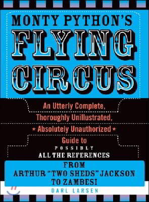 Monty Python's Flying Circus: An Utterly Complete, Thoroughly Unillustrated, Absolutely Unauthorized Guide to Possibly All the References