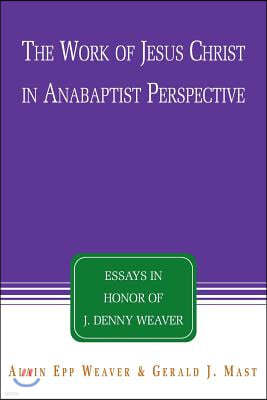 The Work of Jesus Christ in Anabaptist Perspective: Essays in Honor of J. Denny Weaver