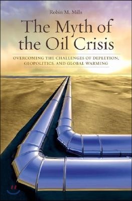 The Myth of the Oil Crisis: Overcoming the Challenges of Depletion, Geopolitics, and Global Warming