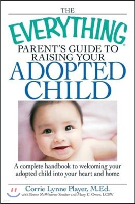 The Everything Parent's Guide to Raising Your Adopted Child: A Complete Handbook to Welcoming Your Adopted Child Into Your Heart and Home