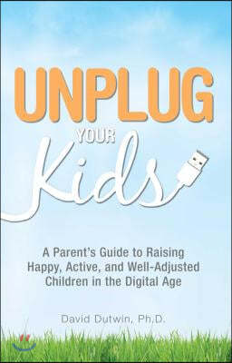 Unplug Your Kids: A Parent's Guide to Raising Happy, Active, and Well-Adjusted Children in the Digital Age