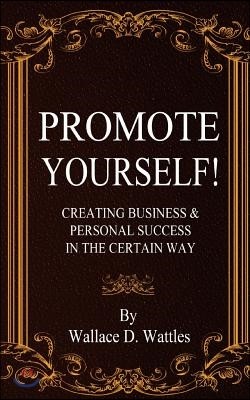 Promote Yourself!: Creating Business & Personal Succees in The Certain Way