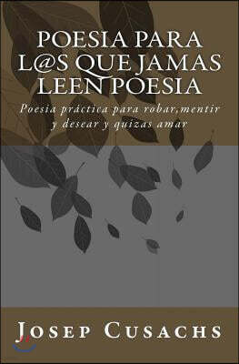 Poesia para los que jamas leen poesia: Poesia para robar, mentir y desear y quizas amar