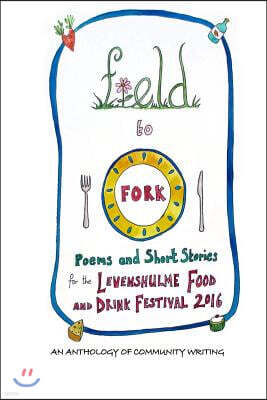 Field to Fork: Poems and Short Stories for the Levenshulme Food and Drink Festival 2016
