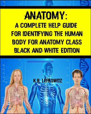 Anatomy: A Complete Help Guide For Identifying The Human Body For Anatomy Class Black And White Edition
