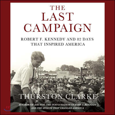 The Last Campaign: Robert F. Kennedy and 82 Days That Inspired America