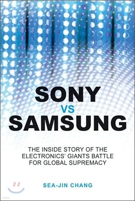 Sony Vs Samsung: The Inside Story of the Electronics Giants' Battle for Global Supremacy