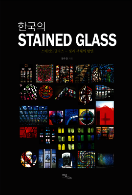 한국의 STAINED GLASS : 스테인드글라스 - 빛과 색채의 향연