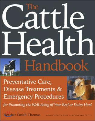 The Cattle Health Handbook: Preventive Care, Disease Treatments & Emergency Procedures for Promoting the Well-Being of Your Beef or Dairy Herd