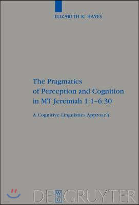 The Pragmatics of Perception and Cognition in MT Jeremiah 1:1-6:30: A Cognitive Linguistics Approach