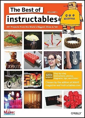 Oreilly & Associates Inc The Best of Instructables Volume I: Do-It-Yourself Projects from the World's Biggest Show & Tell