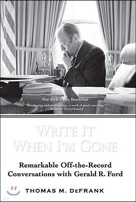 Write It When I'm Gone: Remarkable Off-the-Record Conversations with Gerald R. Ford
