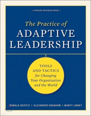 The Practice of Adaptive Leadership: Tools and Tactics for Changing Your Organization and the World