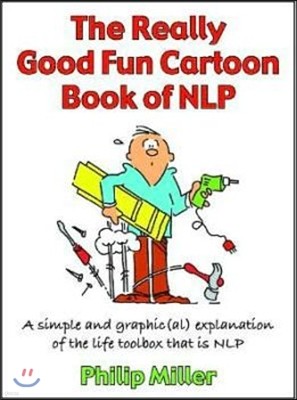 The Really Good Fun Cartoon Book of Nlp: A Simple and Graphic(al) Explanation of the Life Toolbox That Is Nlp