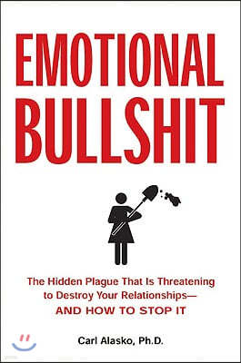 Emotional Bullshit: The Hidden Plague that Is Threatening to Destroy Your Relationships-and How to S top It