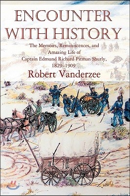 Encounter with History: The Memoirs, Reminiscences, and Amazing Life of Captain Edmund Richard Pitman Shurly, 1829-1909