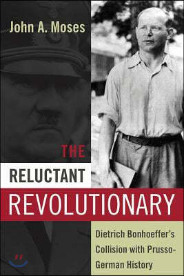 The Reluctant Revolutionary: Dietrich Bonhoeffer's Collision with Prusso-German History