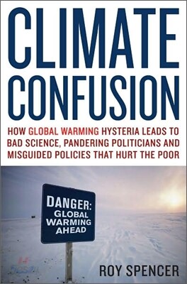 Climate Confusion: How Global Warming Hysteria Leads to Bad Science, Pandering Politicians, and Misguided Policies That Hurt the Poor