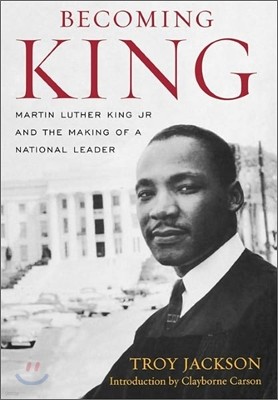 Becoming King: Martin Luther King Jr. and the Making of a National Leader