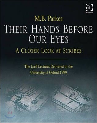 Their Hands Before Our Eyes: A Closer Look at Scribes: The Lyell Lectures Delivered in the University of Oxford 1999