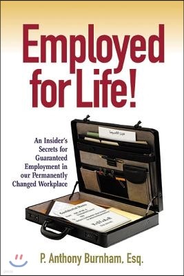 Employed for Life!: An Insider's Secrets for Guaranteed Employment in Our Permanently Changed Workplace