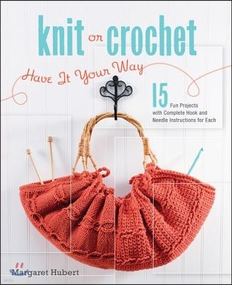 Knit or Crochet--Have It Your Way: 15 Fun Projects with Complete Hook and Needle Instructions for Each